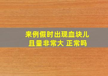 来例假时出现血块儿 且量非常大 正常吗